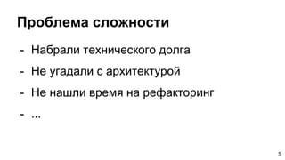 Проблема сложности
- Набрали технического долга
- Не угадали с архитектурой
- Не нашли время на рефакторинг
- ...
5
 