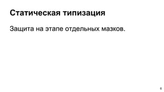 Статическая типизация
Защита на этапе отдельных мазков.
6
 
