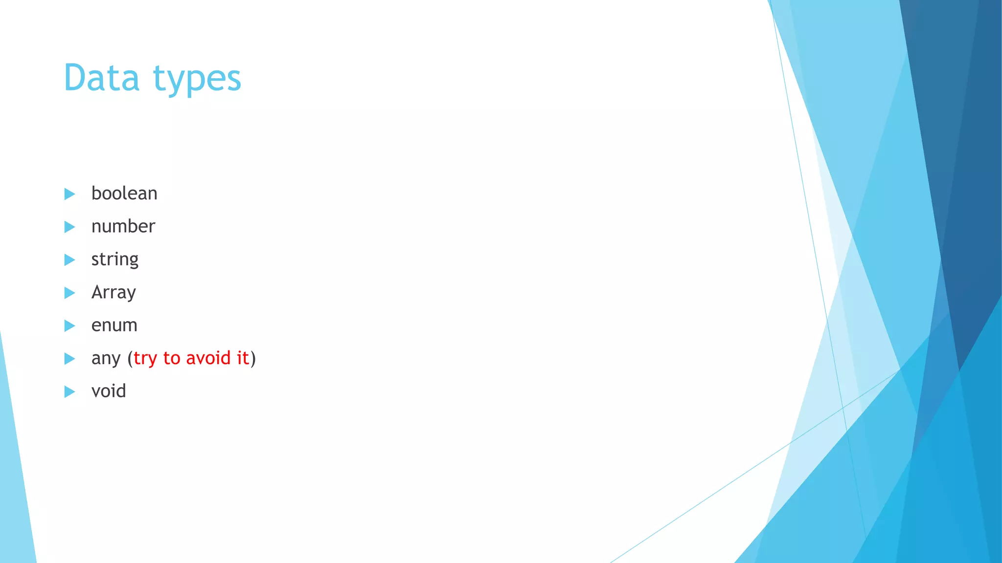 Data types
 boolean
 number
 string
 Array
 enum
 any (try to avoid it)
 void
 