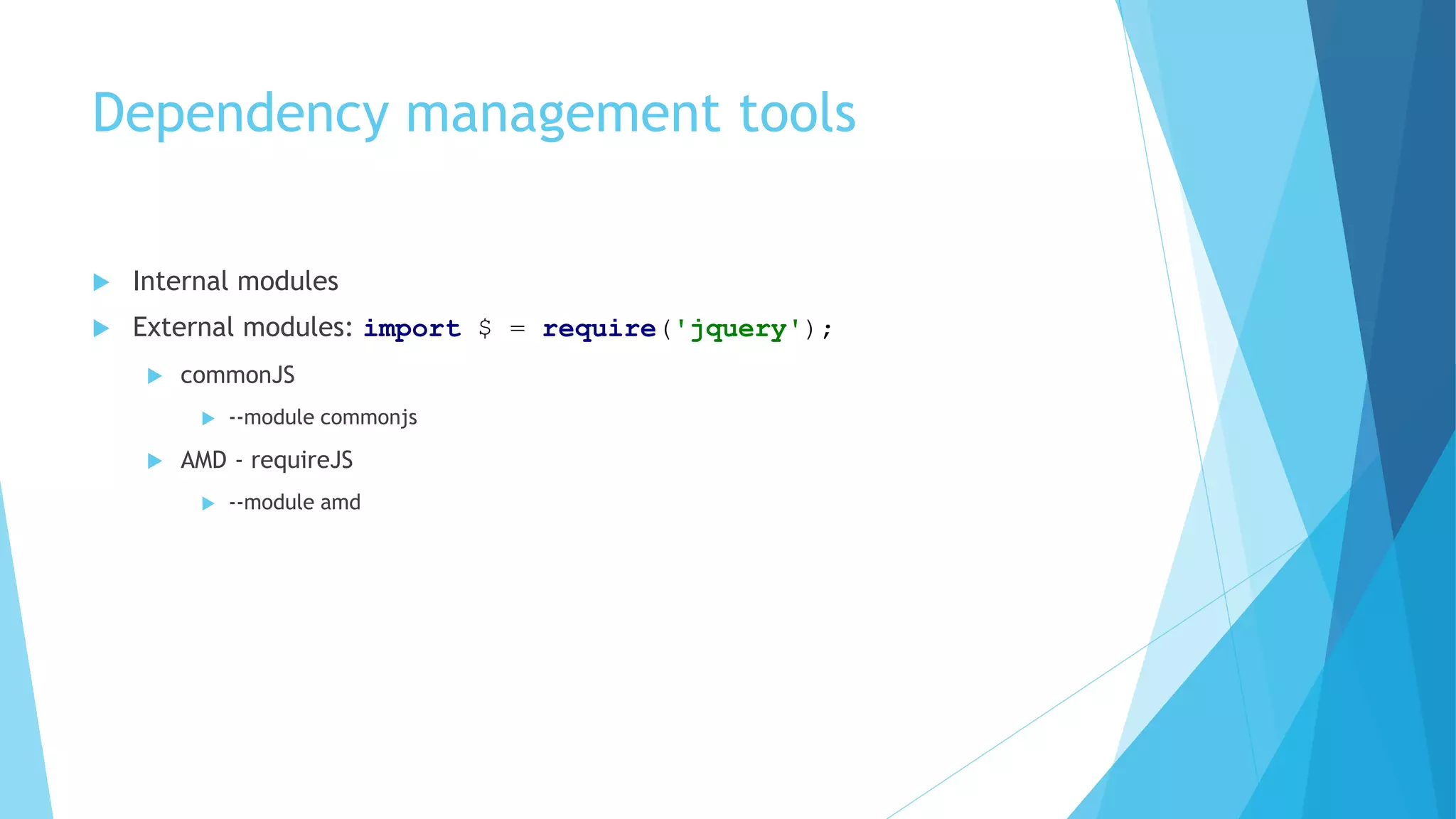 Dependency management tools
 Internal modules
 External modules: import $ = require('jquery');
 commonJS
 --module commonjs
 AMD - requireJS
 --module amd
 