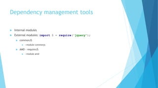 Dependency management tools
 Internal modules
 External modules: import $ = require('jquery');
 commonJS
 --module commonjs
 AMD - requireJS
 --module amd
 