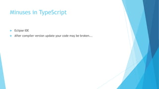 Minuses in TypeScript
 Eclipse IDE
 After compiler version update your code may be broken...
 