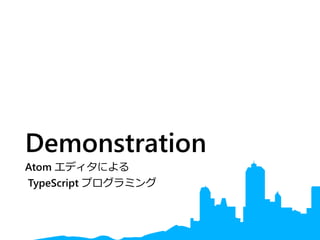 Demonstration
Atom エディタによる
TypeScript プログラミング
 