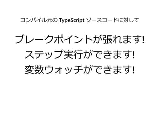 コンパイル元の TypeScript ソースコードに対して
ブレークポイントが張れます!
ステップ実行ができます!
変数ウォッチができます!
 