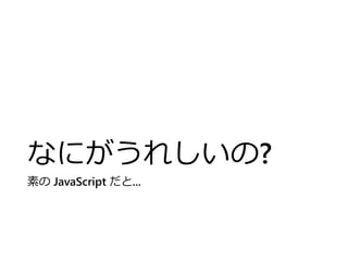 なにがうれしいの?
素の JavaScript だと...
 