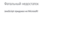 Фатальный недостаток
JavaScript придумал не Microsoft!
 