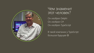 Он изобрел Delphi
Он изобрел C#
Он изобрел TypeScript
В такой компании у TypeScript
большое будущее 
Чем знаменит
этот человек?
 