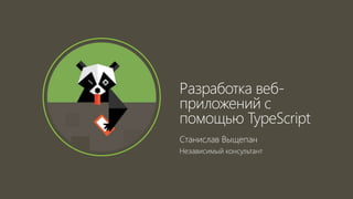 Станислав Выщепан
Независимый консультант
Разработка веб-
приложений с
помощью TypeScript
 