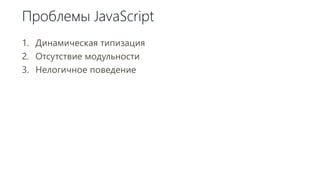 Проблемы JavaScript
1. Динамическая типизация
2. Отсутствие модульности
3. Нелогичное поведение
 