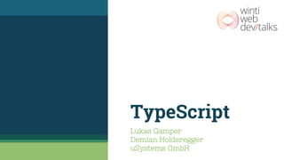 TypeScript
Lukas Gamper
Demian Holderegger
uSystems GmbH
 
