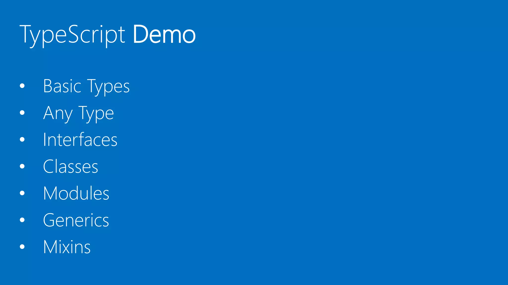 TypeScript Demo
• Basic Types
• Any Type
• Interfaces
• Classes
• Modules
• Generics
• Mixins
 