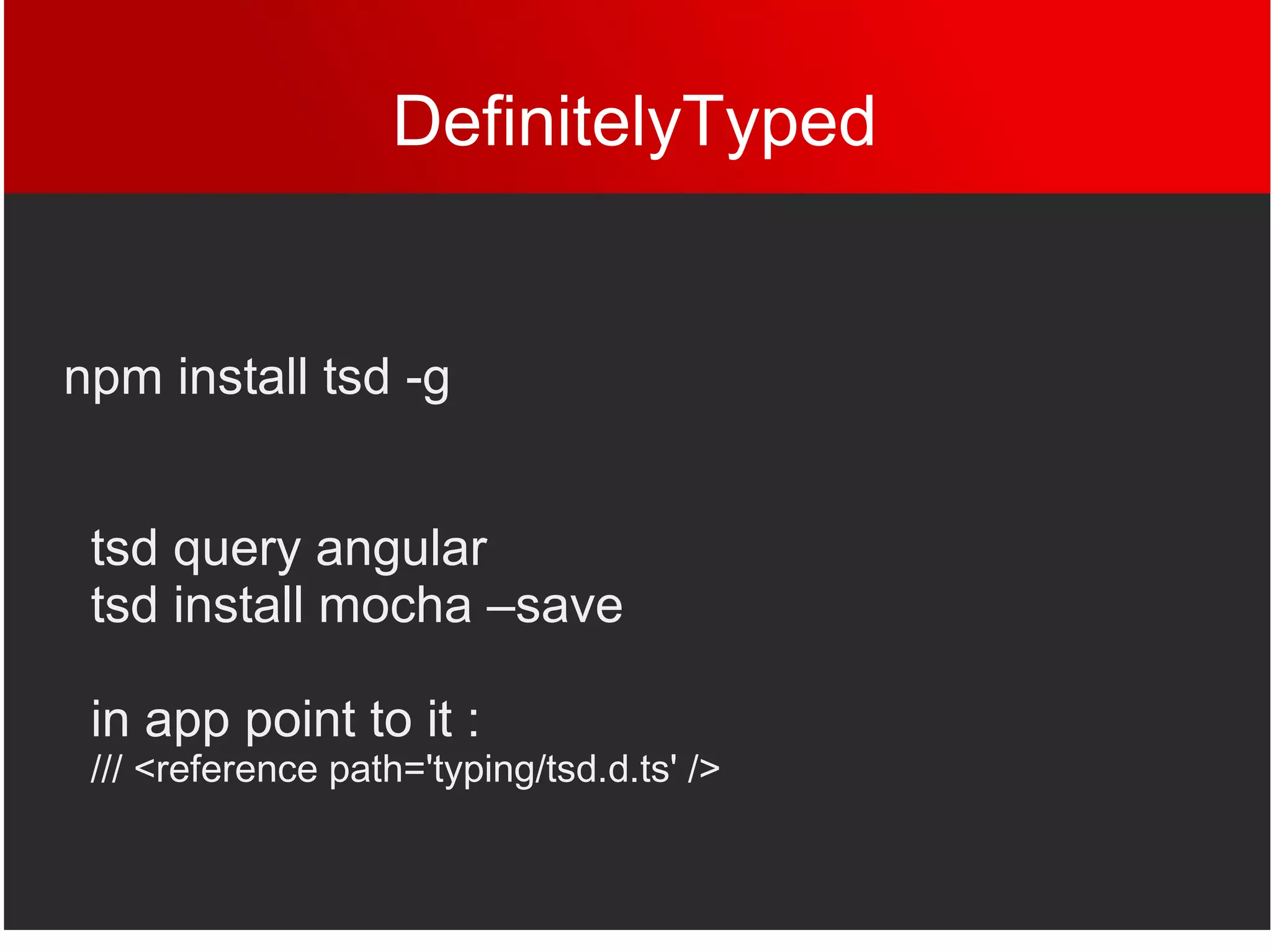 DefinitelyTyped
npm install tsd -g
tsd query angular
tsd install mocha –save
in app point to it :
/// <reference path='typing/tsd.d.ts' />
 
