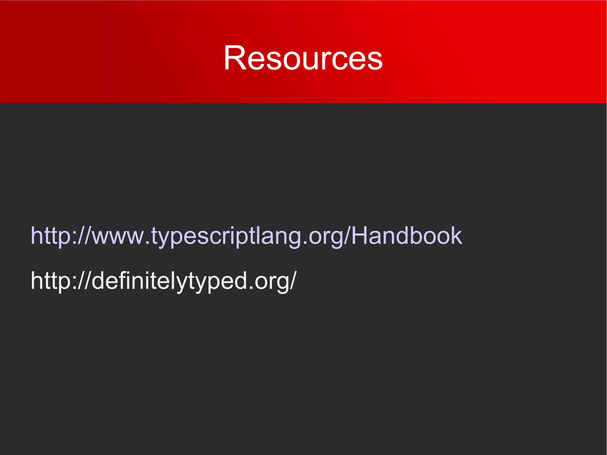 Resources
http://www.typescriptlang.org/Handbook
http://definitelytyped.org/
 