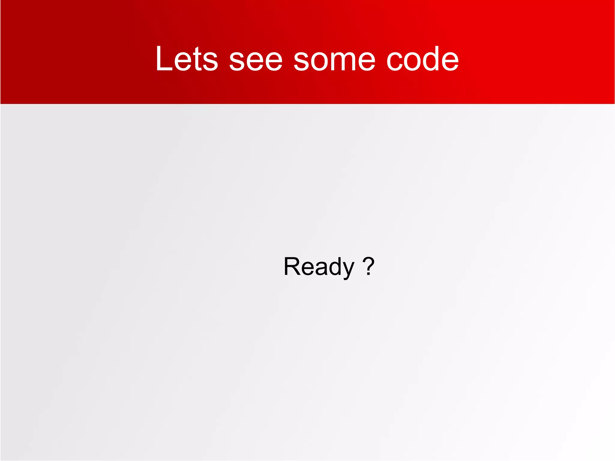Lets see some code
Ready ?
 