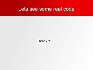 Lets see some real code
Ready ?
 