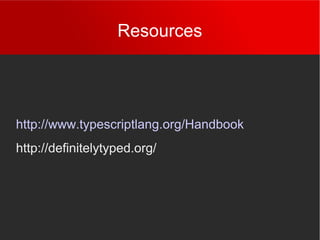 Resources
http://www.typescriptlang.org/Handbook
http://definitelytyped.org/
 