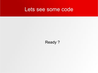 Lets see some code
Ready ?
 