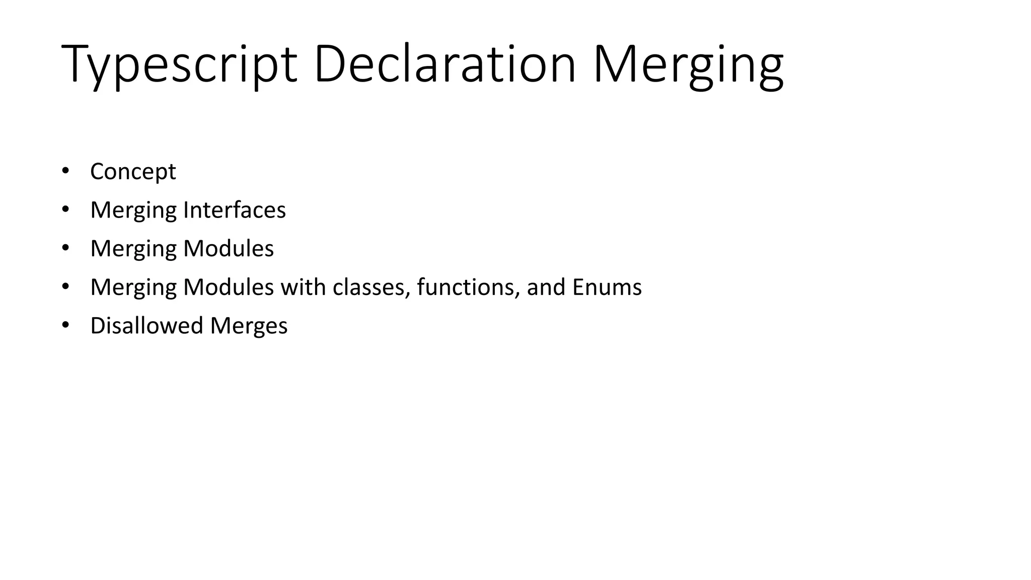 Typescript Declaration Merging
• Concept
• Merging Interfaces
• Merging Modules
• Merging Modules with classes, functions, and Enums
• Disallowed Merges
 