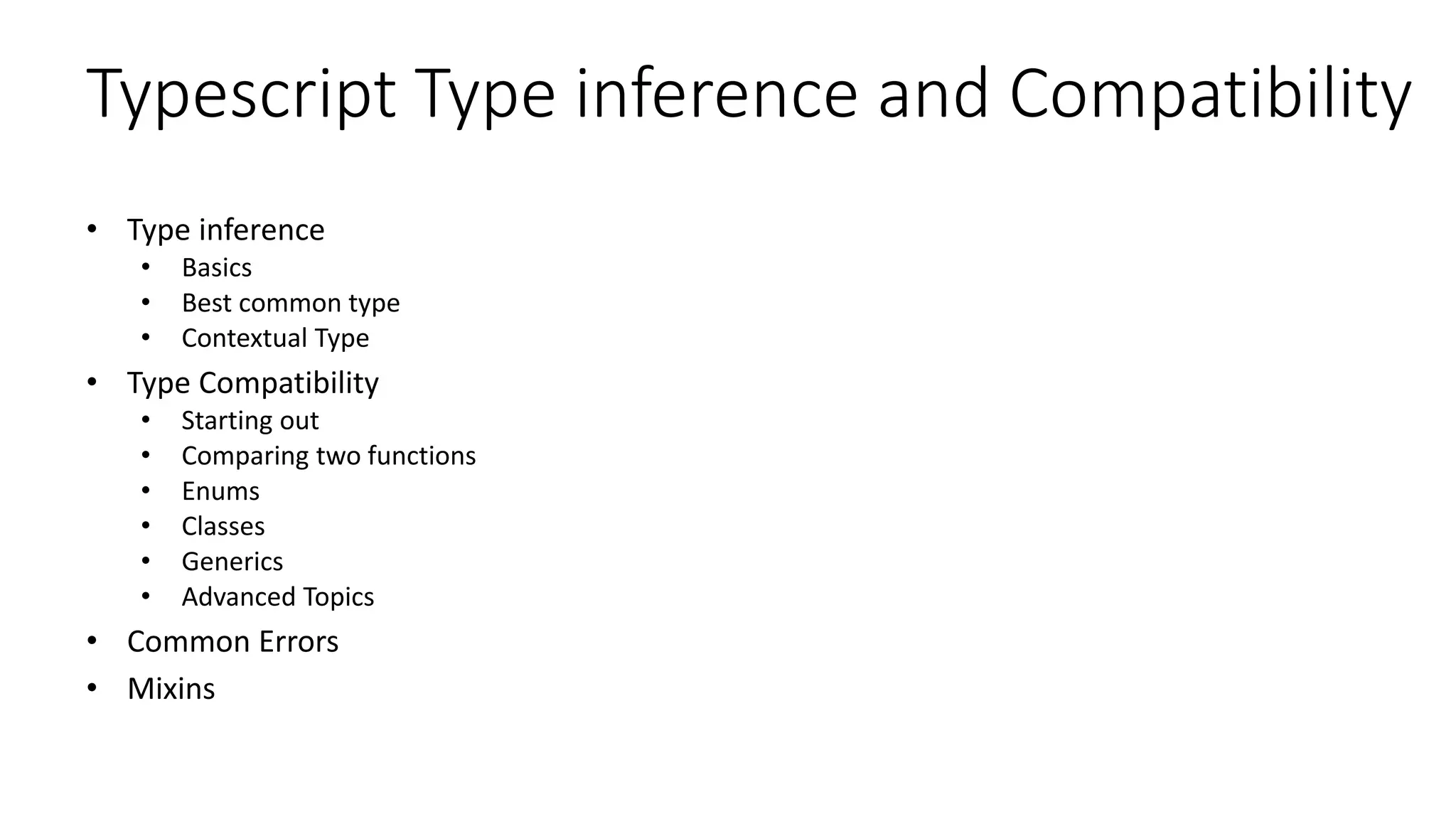 Typescript Type inference and Compatibility
• Type inference
• Basics
• Best common type
• Contextual Type
• Type Compatibility
• Starting out
• Comparing two functions
• Enums
• Classes
• Generics
• Advanced Topics
• Common Errors
• Mixins
 