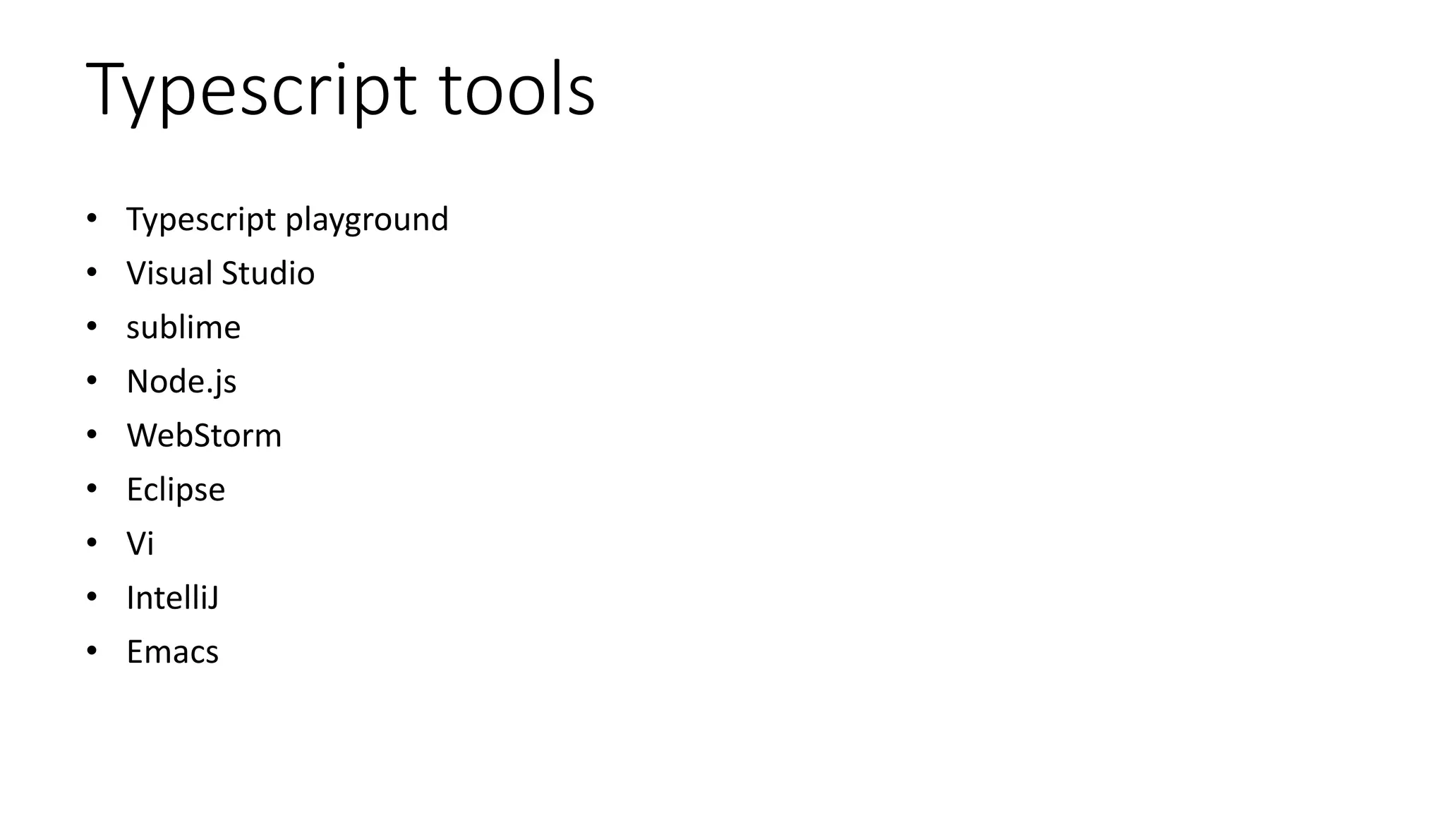 Typescript tools
• Typescript playground
• Visual Studio
• sublime
• Node.js
• WebStorm
• Eclipse
• Vi
• IntelliJ
• Emacs
 