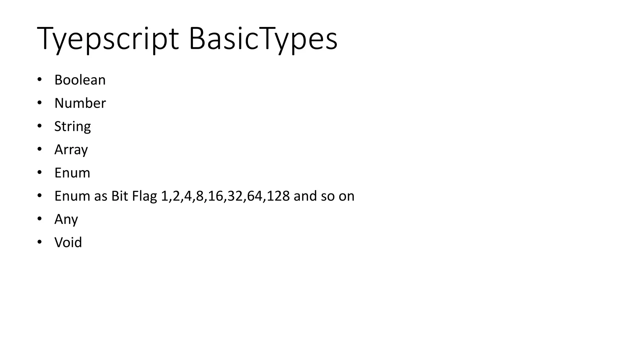 Tyepscript BasicTypes
• Boolean
• Number
• String
• Array
• Enum
• Enum as Bit Flag 1,2,4,8,16,32,64,128 and so on
• Any
• Void
 