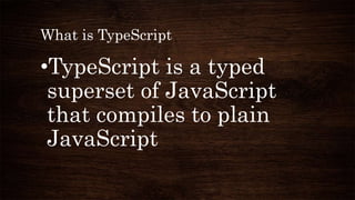 What is TypeScript
•TypeScript is a typed
superset of JavaScript
that compiles to plain
JavaScript
 