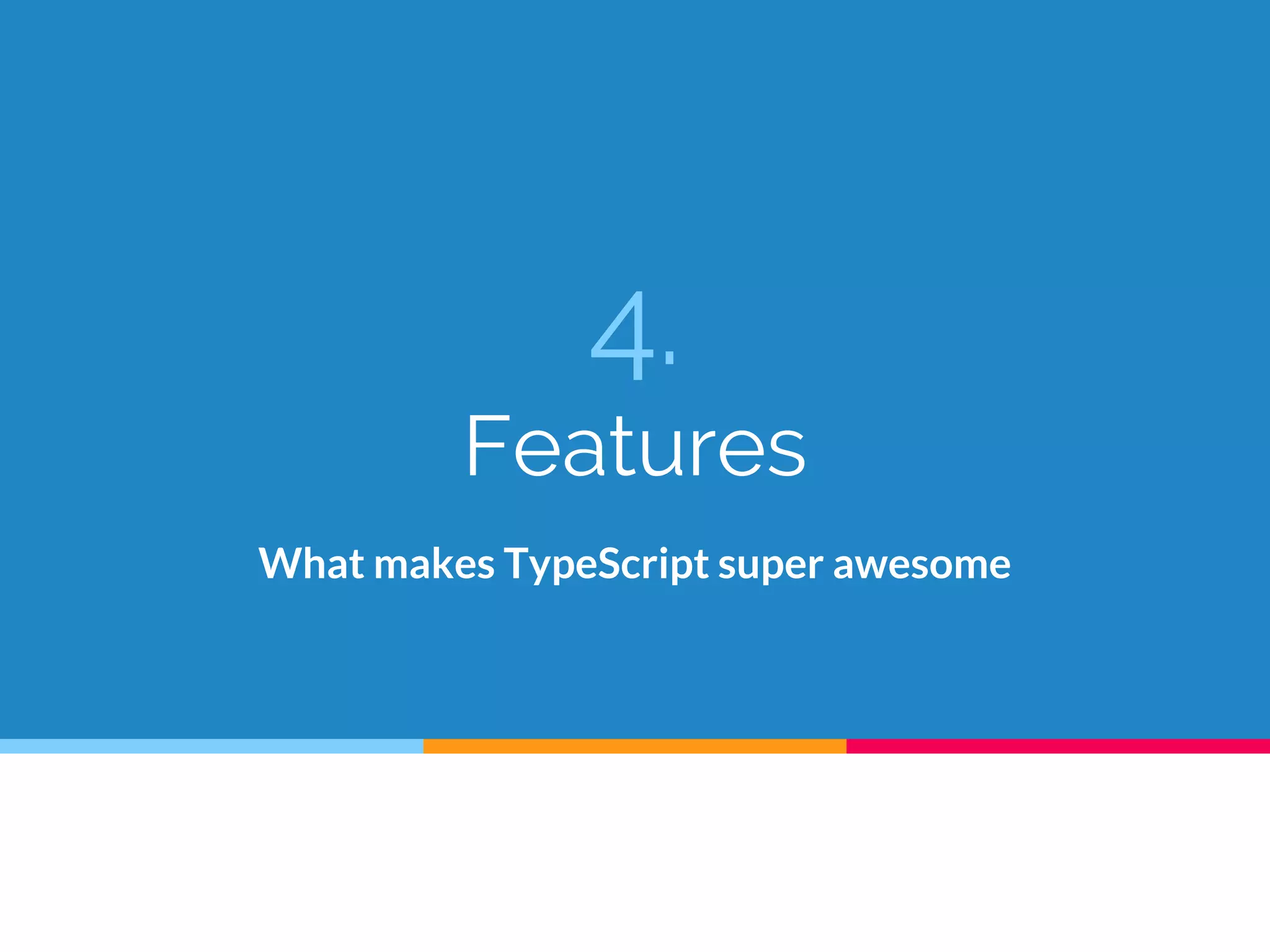 4.
Features
What makes TypeScript super awesome
 