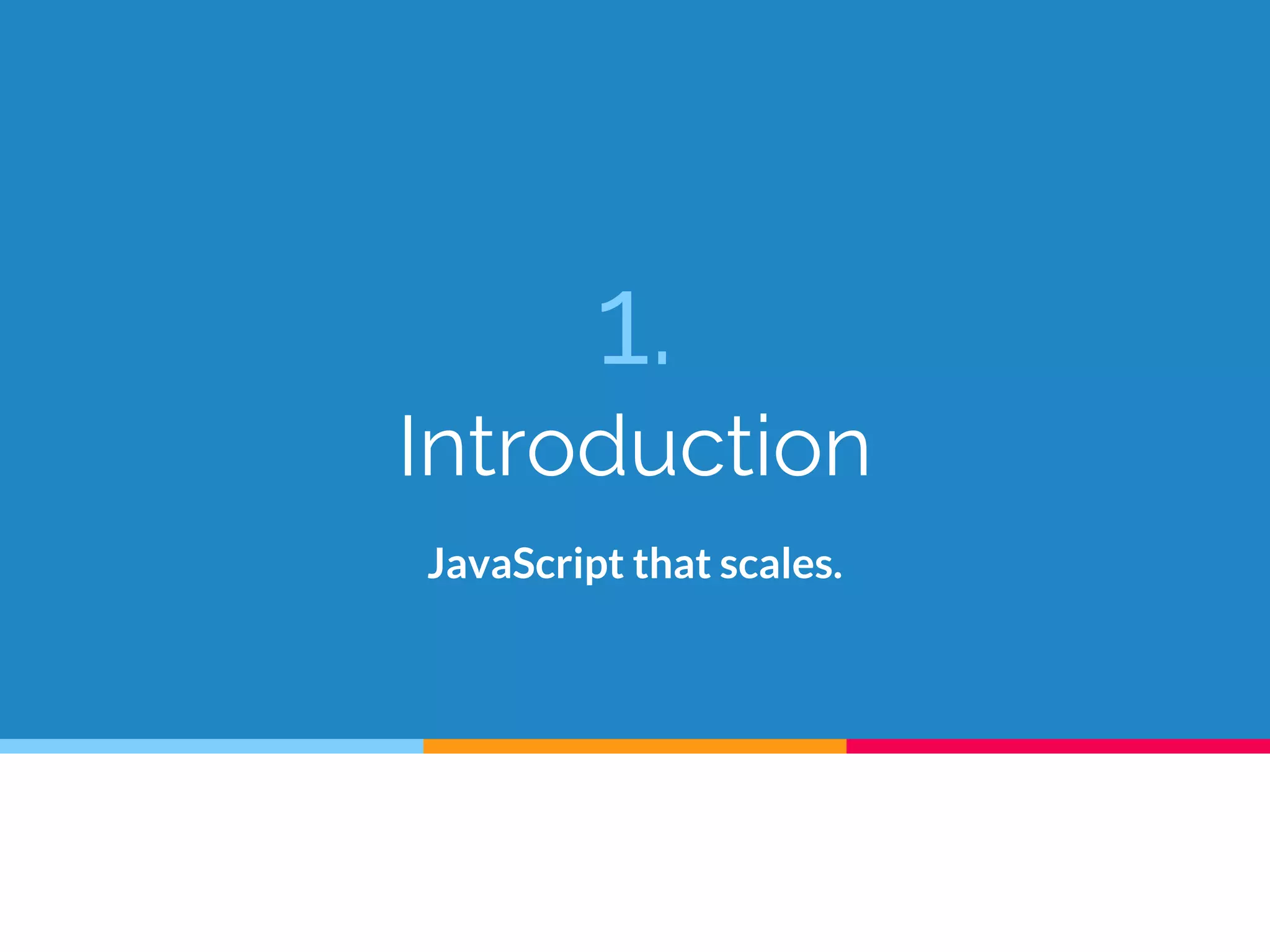 1.
Introduction
JavaScript that scales.
 