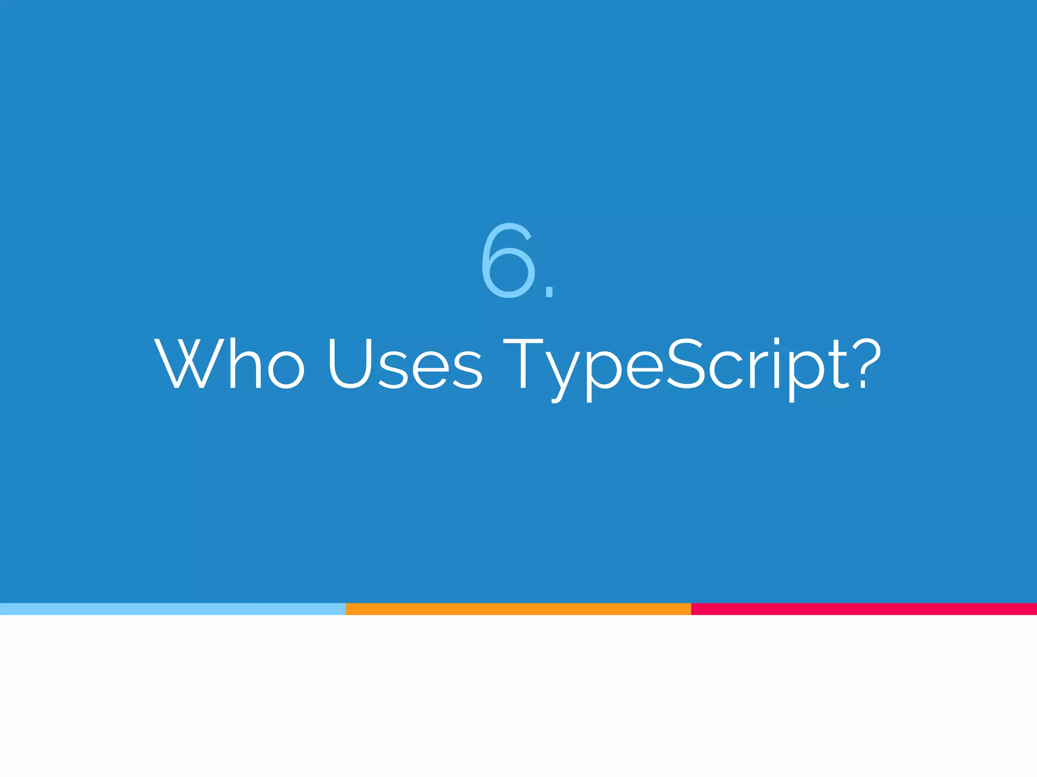 6.
Who Uses TypeScript?
 