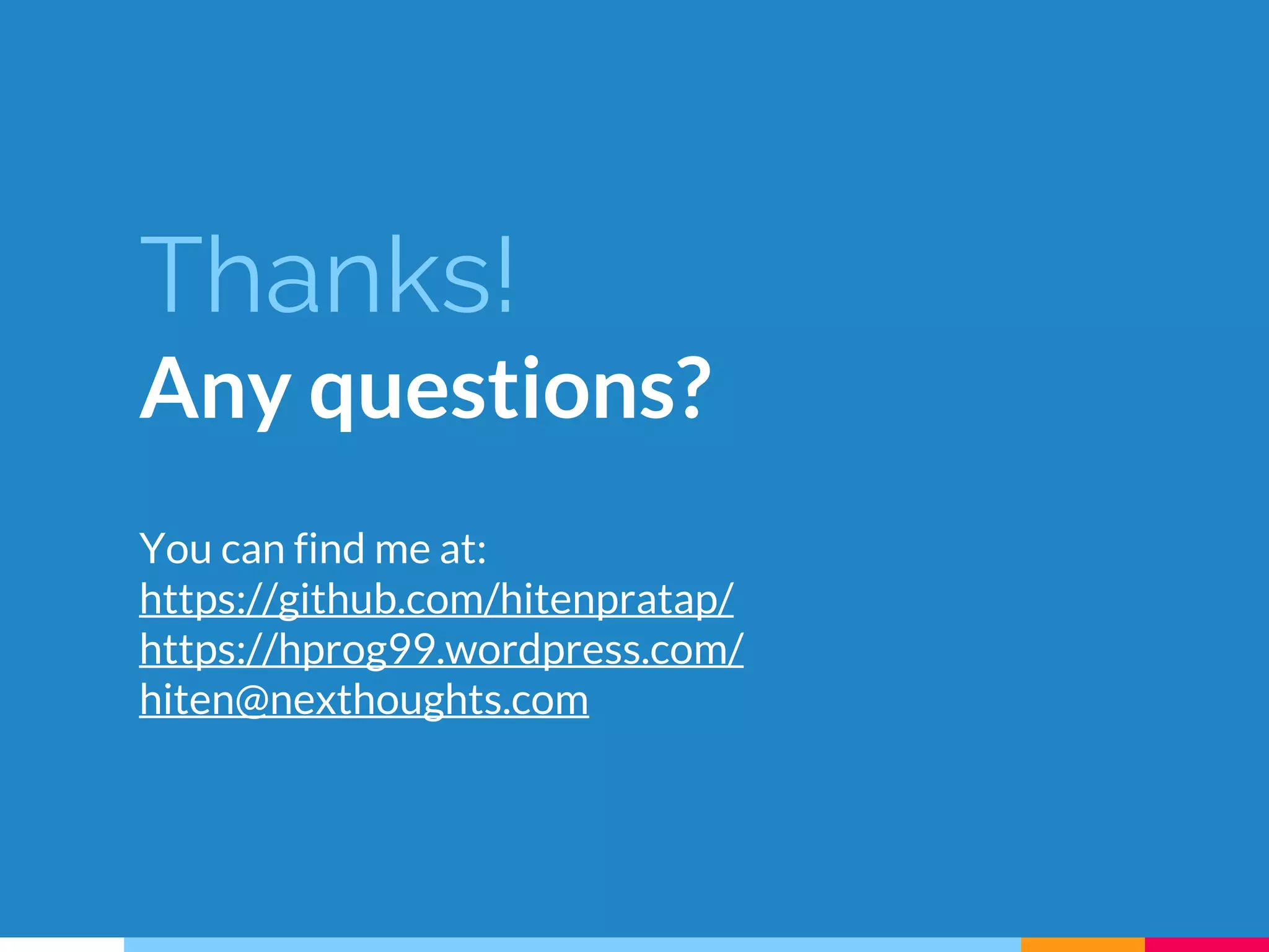 Thanks!
Any questions?
You can find me at:
https://github.com/hitenpratap/
https://hprog99.wordpress.com/
hiten@nexthoughts.com
 