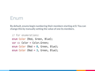 By default, enums begin numbering their members starting at 0. You can
change this by manually setting the value of one its members.
Enum
 