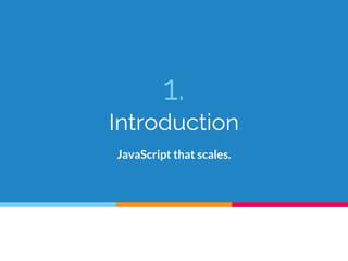 1.
Introduction
JavaScript that scales.
 