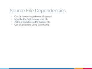 ▷ Can be done using reference keyword
▷ Must be the first statement of file
▷ Paths are relative to the current file
▷ Can also be done using tsconfig file
Source File Dependencies
 