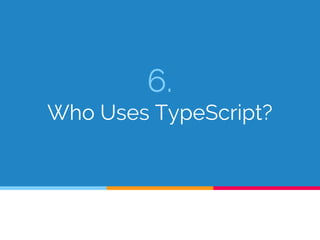 6.
Who Uses TypeScript?
 