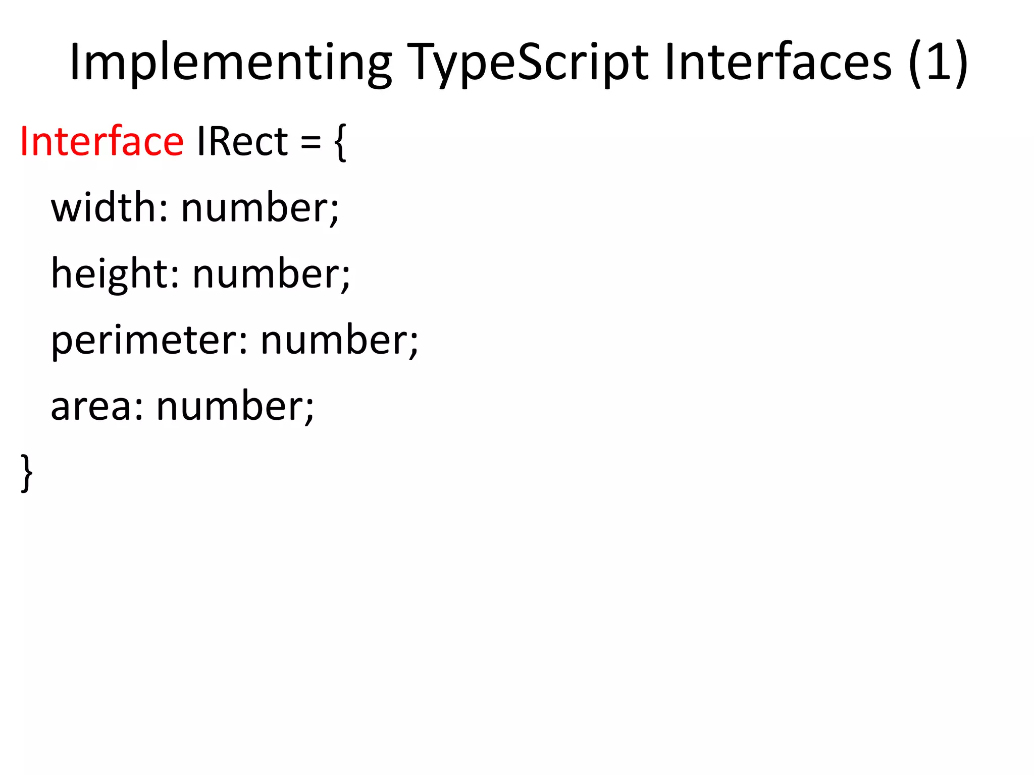 Implementing TypeScript Interfaces (1)
Interface IRect = {
width: number;
height: number;
perimeter: number;
area: number;
}
 