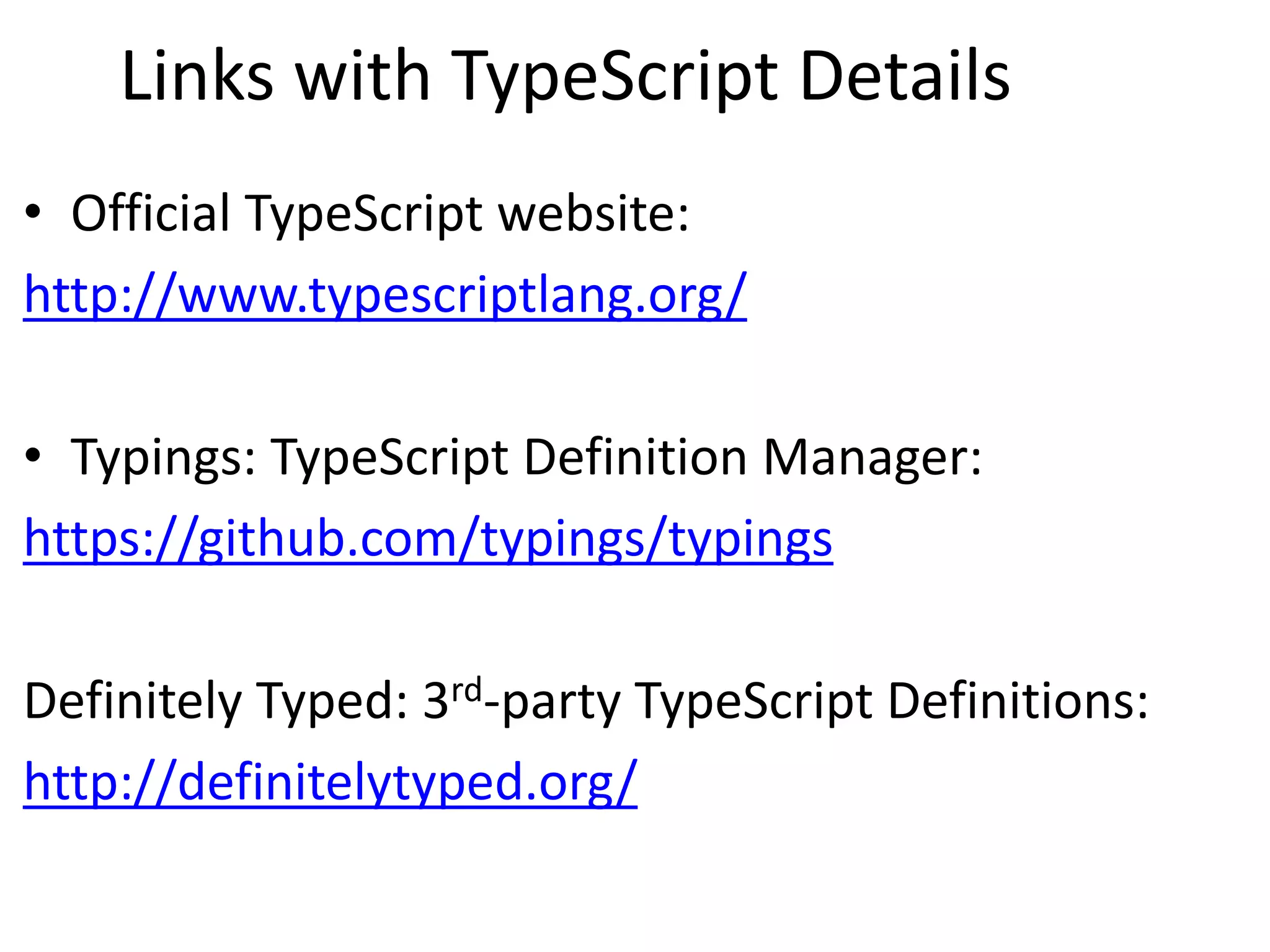 Links with TypeScript Details
• Official TypeScript website:
http://www.typescriptlang.org/
• Typings: TypeScript Definition Manager:
https://github.com/typings/typings
Definitely Typed: 3rd-party TypeScript Definitions:
http://definitelytyped.org/
 