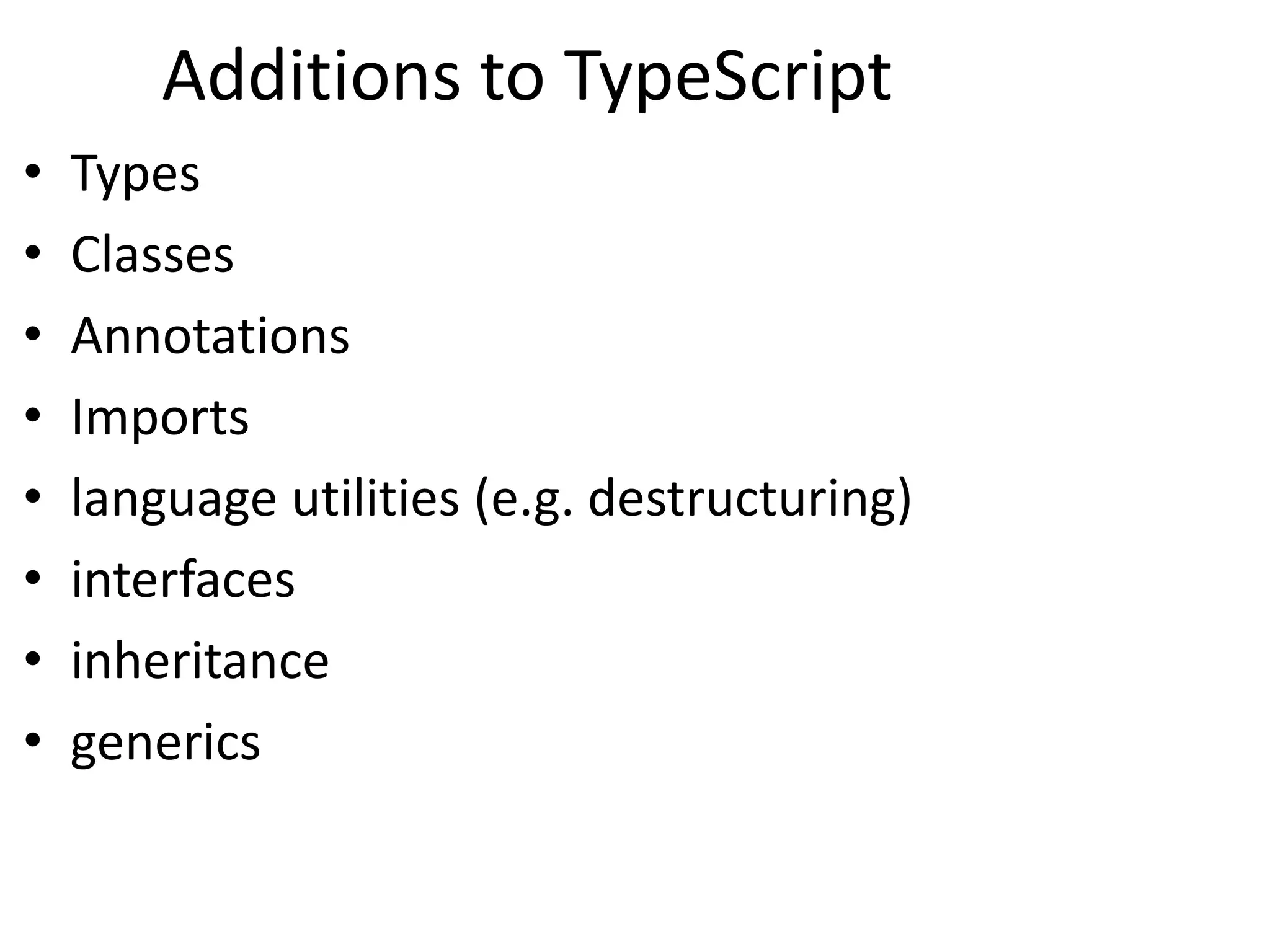 Additions to TypeScript
• Types
• Classes
• Annotations
• Imports
• language utilities (e.g. destructuring)
• interfaces
• inheritance
• generics
 