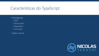 Características do TypeScript
 Paradigmas
 OOP
 Estruturado
 Imperativo
 Funcional
 Open source
 