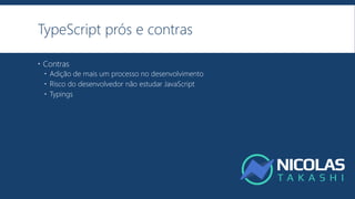 TypeScript prós e contras
 Contras
 Adição de mais um processo no desenvolvimento
 Risco do desenvolvedor não estudar JavaScript
 Typings
 