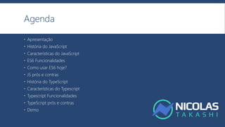 Agenda
 Apresentação
 História do JavaScript
 Características do JavaScript
 ES6 Funcionalidades
 Como usar ES6 hoje?
 JS prós e contras
 História do TypeScript
 Características do Typescript
 Typescript Funcionalidades
 TypeScript prós e contras
 Demo
 