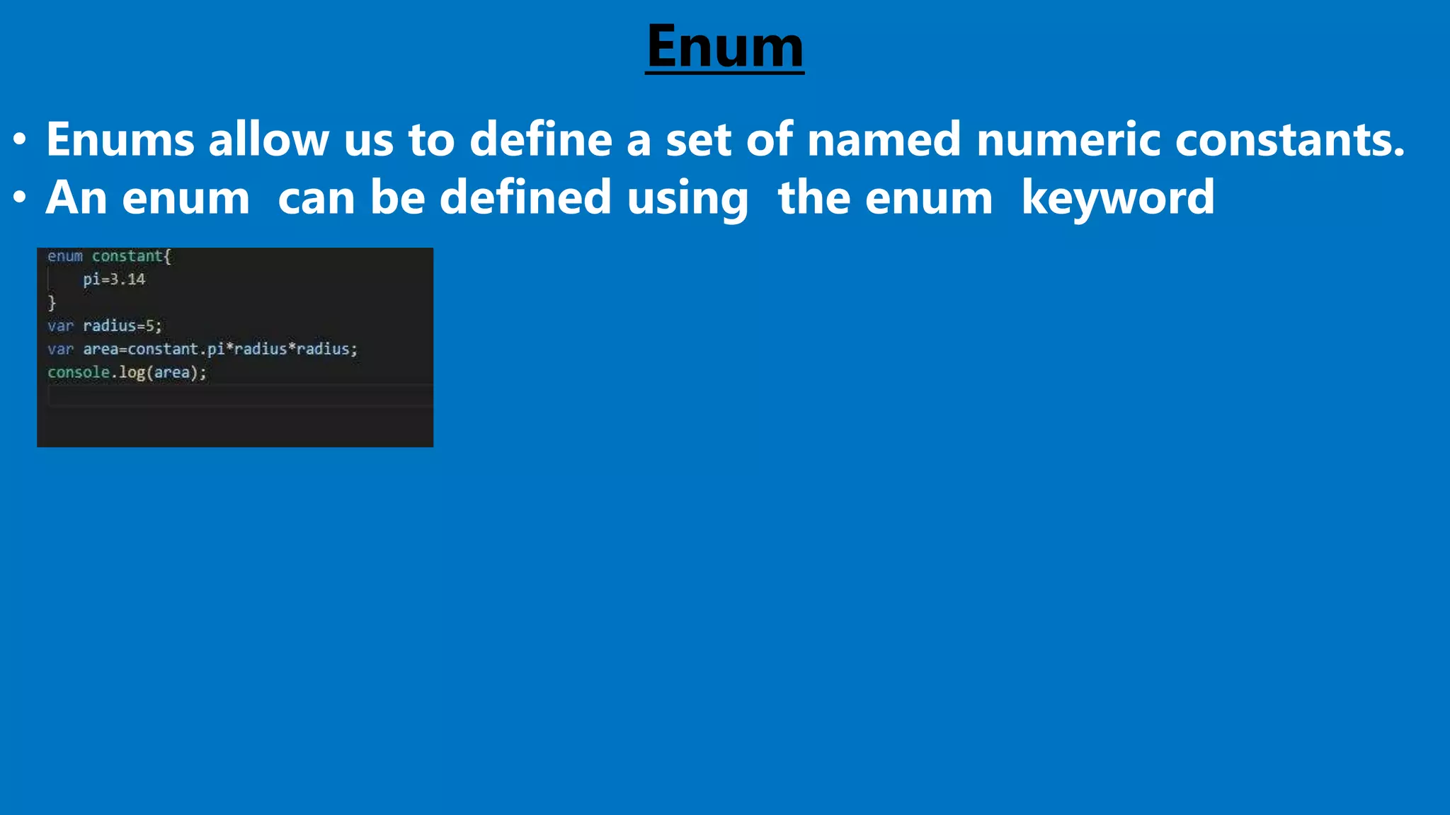 Enum
• Enums allow us to define a set of named numeric constants.
• An enum can be defined using the enum keyword
 
