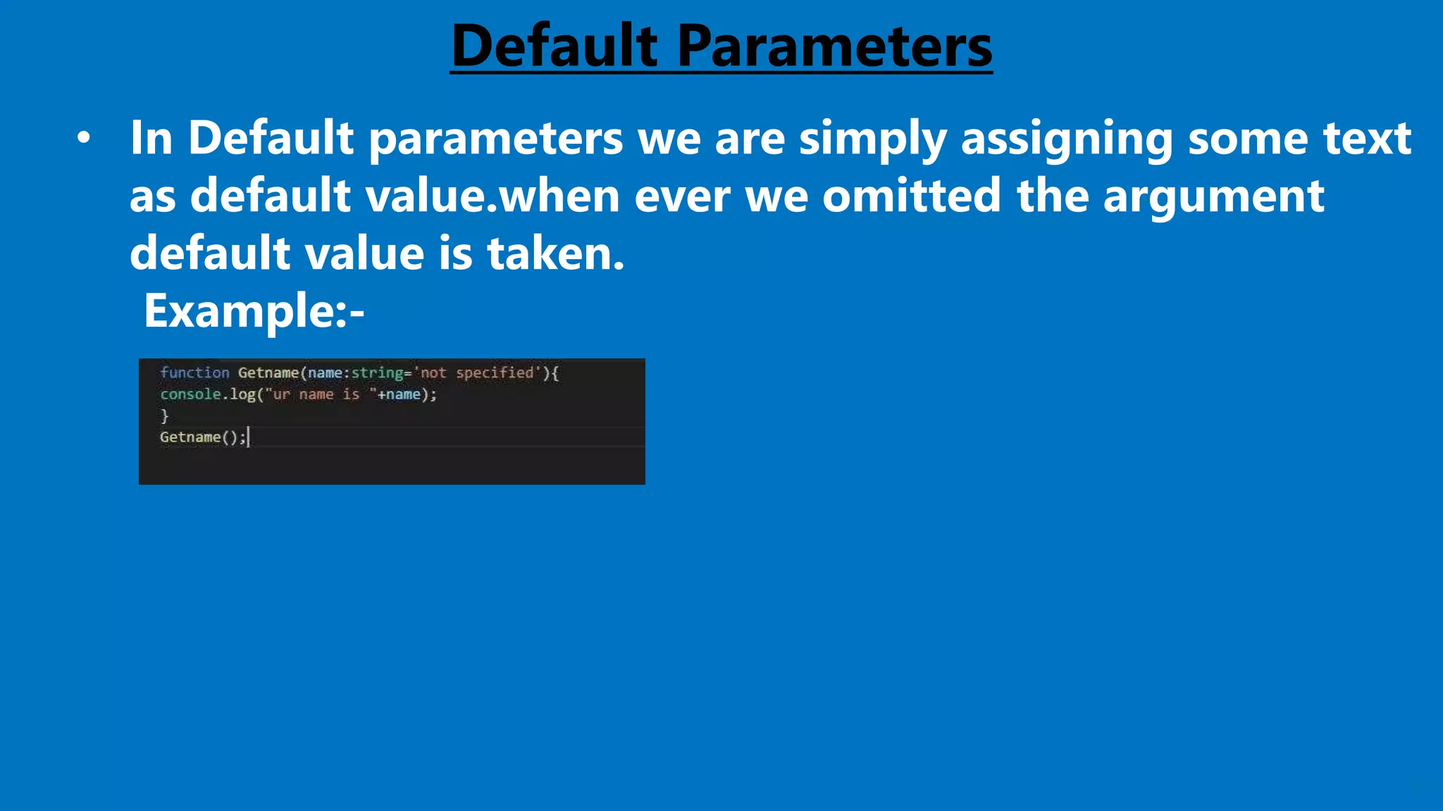 22
Default Parameters
• In Default parameters we are simply assigning some text
as default value.when ever we omitted the argument
default value is taken.
Example:-
 