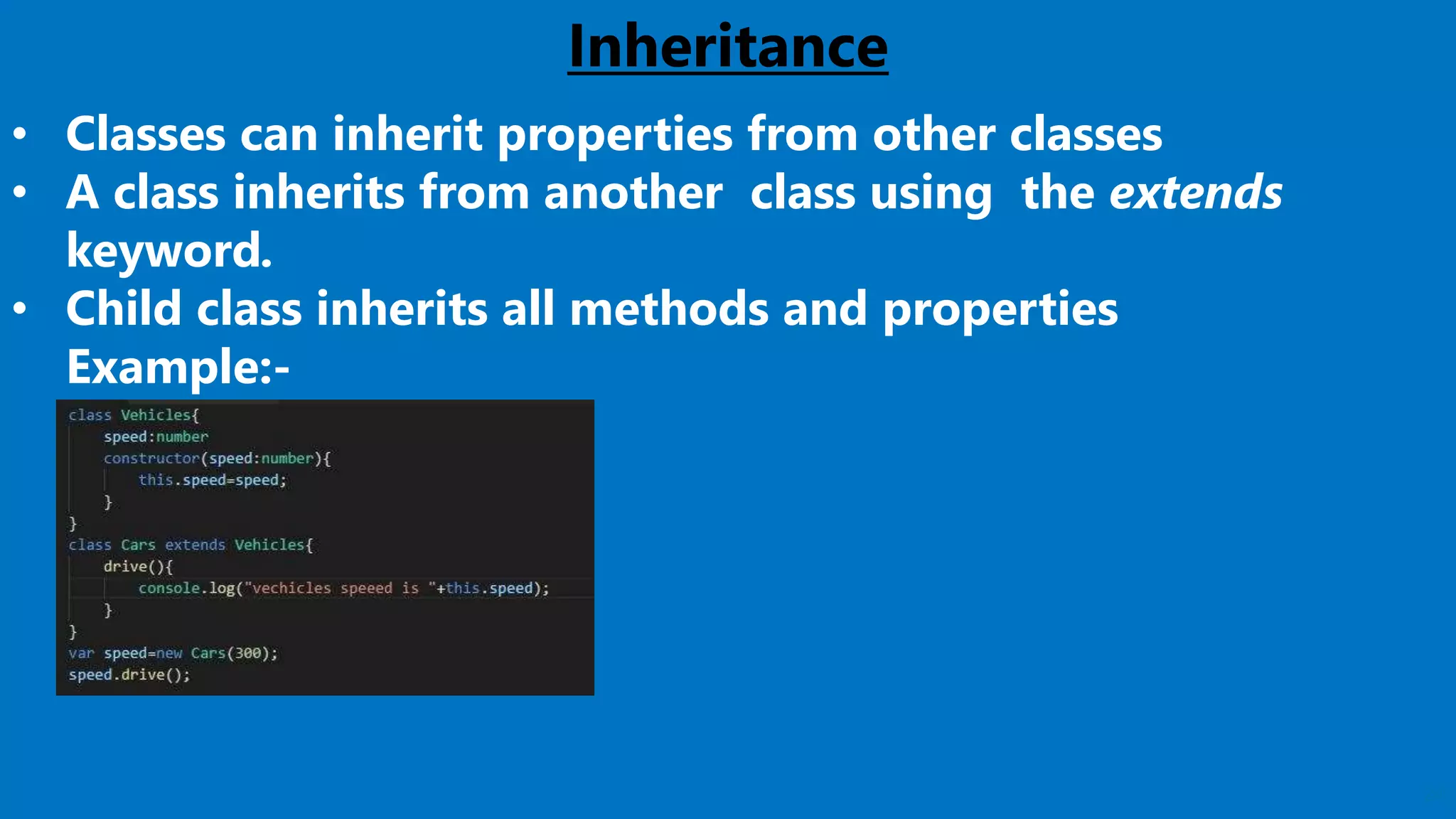 24
Inheritance
• Classes can inherit properties from other classes
• A class inherits from another class using the extends
keyword.
• Child class inherits all methods and properties
Example:-
 