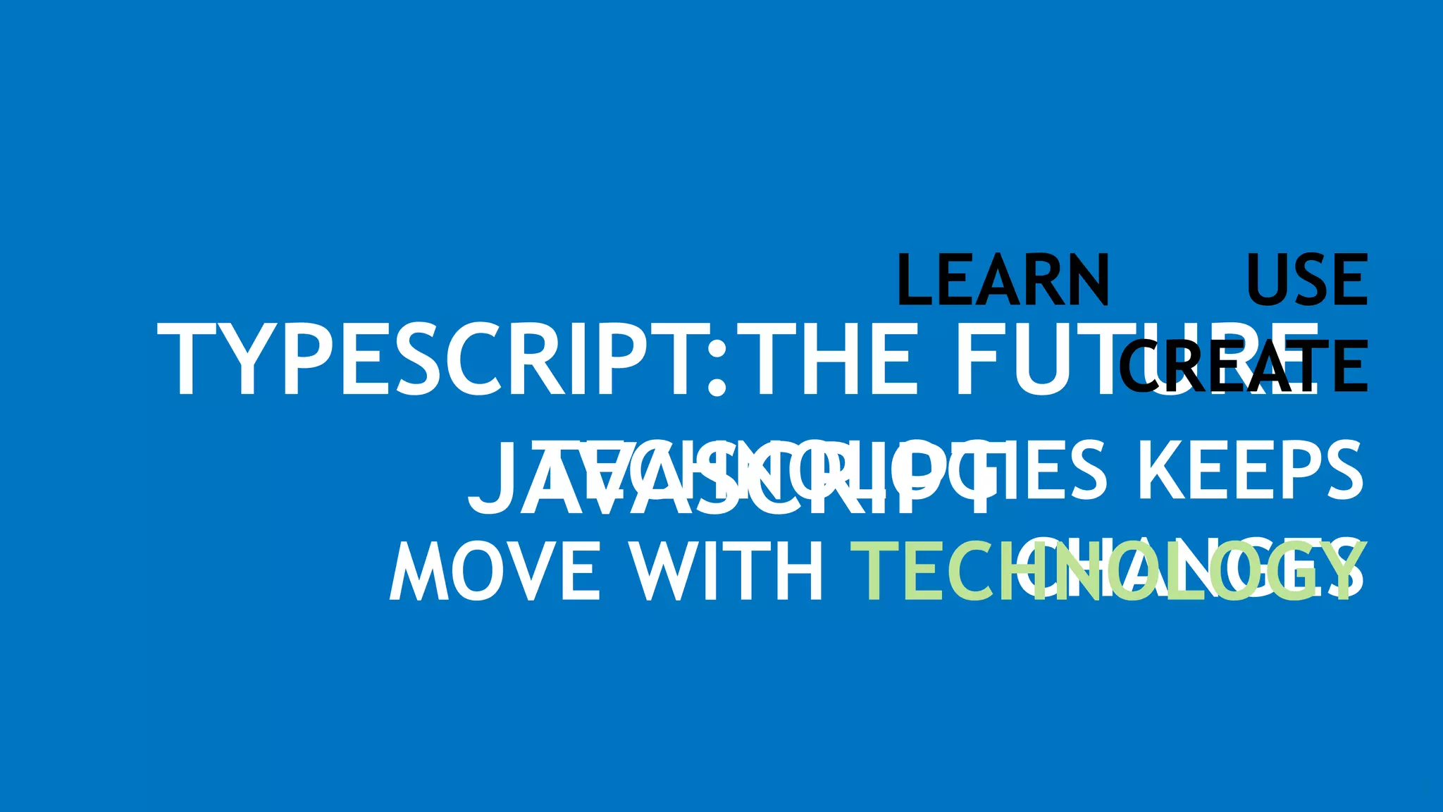 7
TYPESCRIPT:THE FUTURE
JAVASCRIPTTECHNOLOGIES KEEPS
CHANGES
LEARN USE
CREATE
MOVE WITH TECHNOLOGY
 