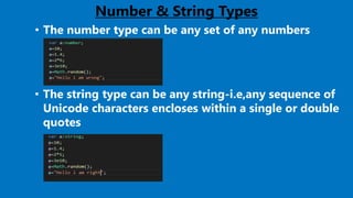 Number & String Types
• The number type can be any set of any numbers
• The string type can be any string-i.e,any sequence of
Unicode characters encloses within a single or double
quotes
 