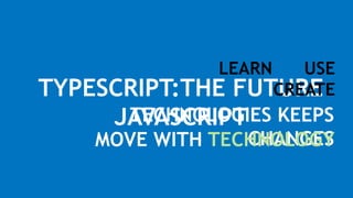 7
TYPESCRIPT:THE FUTURE
JAVASCRIPTTECHNOLOGIES KEEPS
CHANGES
LEARN USE
CREATE
MOVE WITH TECHNOLOGY
 