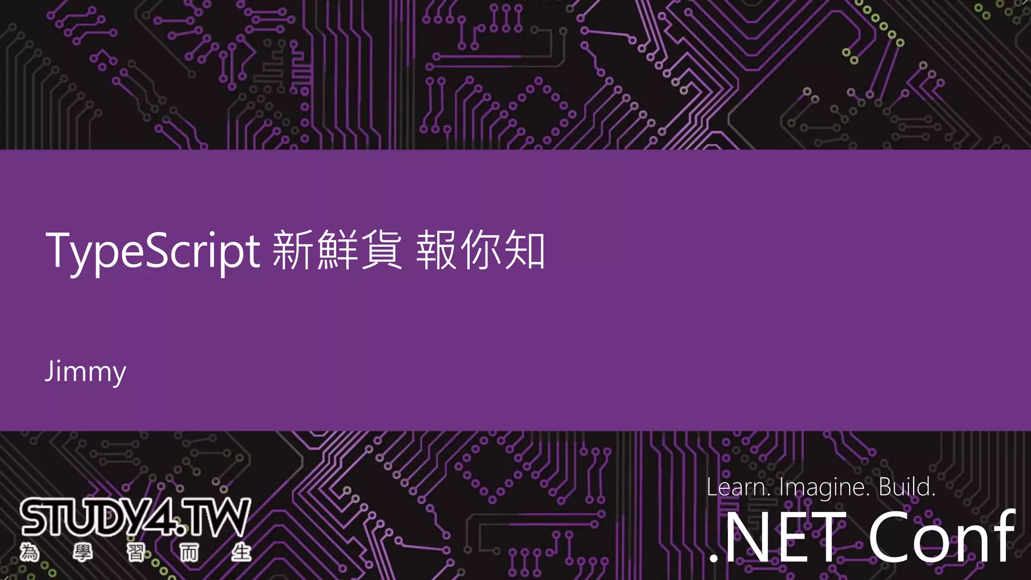 .NET Conf
Learn. Imagine. Build.
.NET Conf
TypeScript 新鮮貨 報你知
Jimmy
 