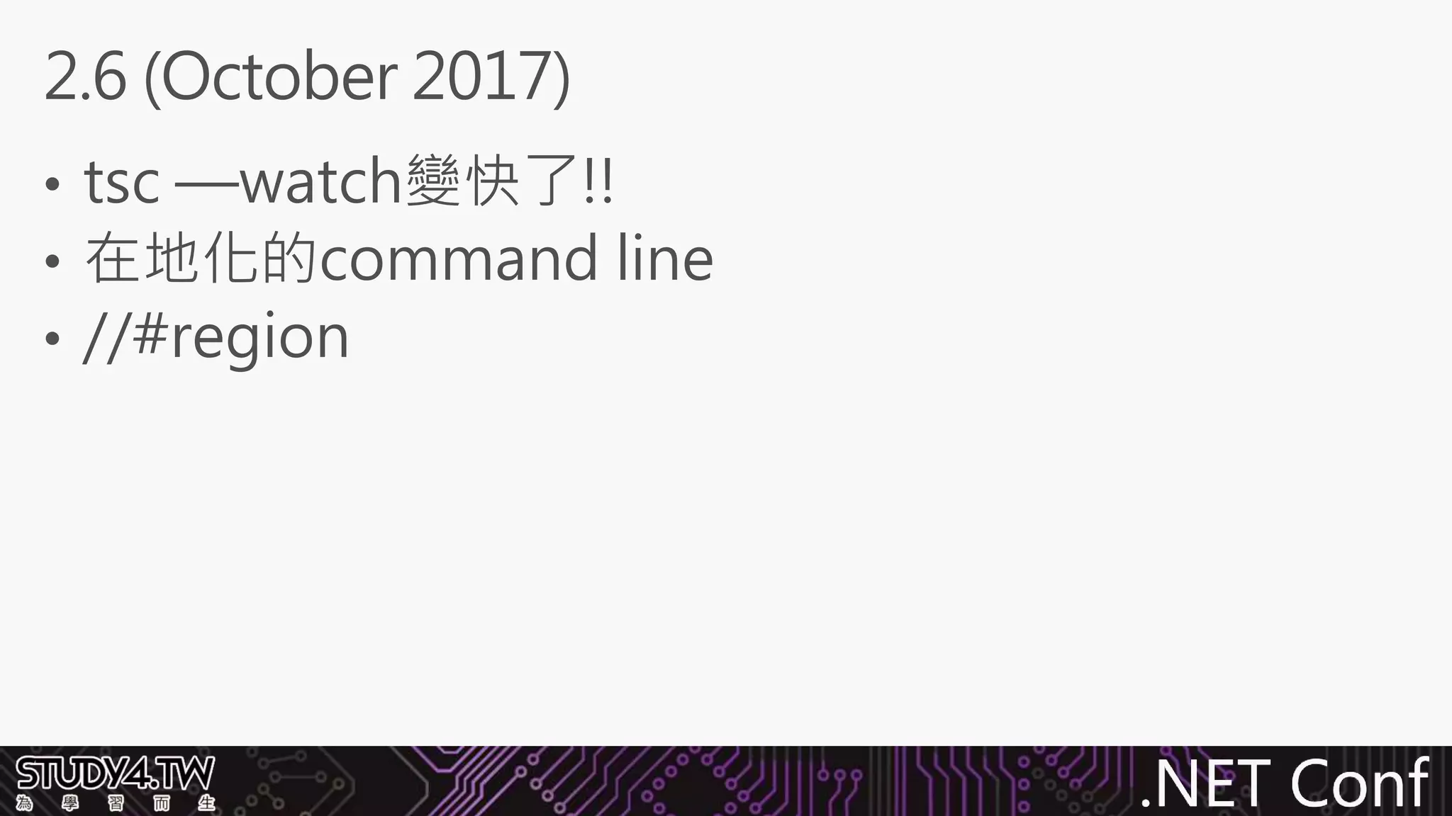 .NET Conf
• tsc —watch變快了!!
• 在地化的command line
• //#region
2.6 (October 2017)
 
