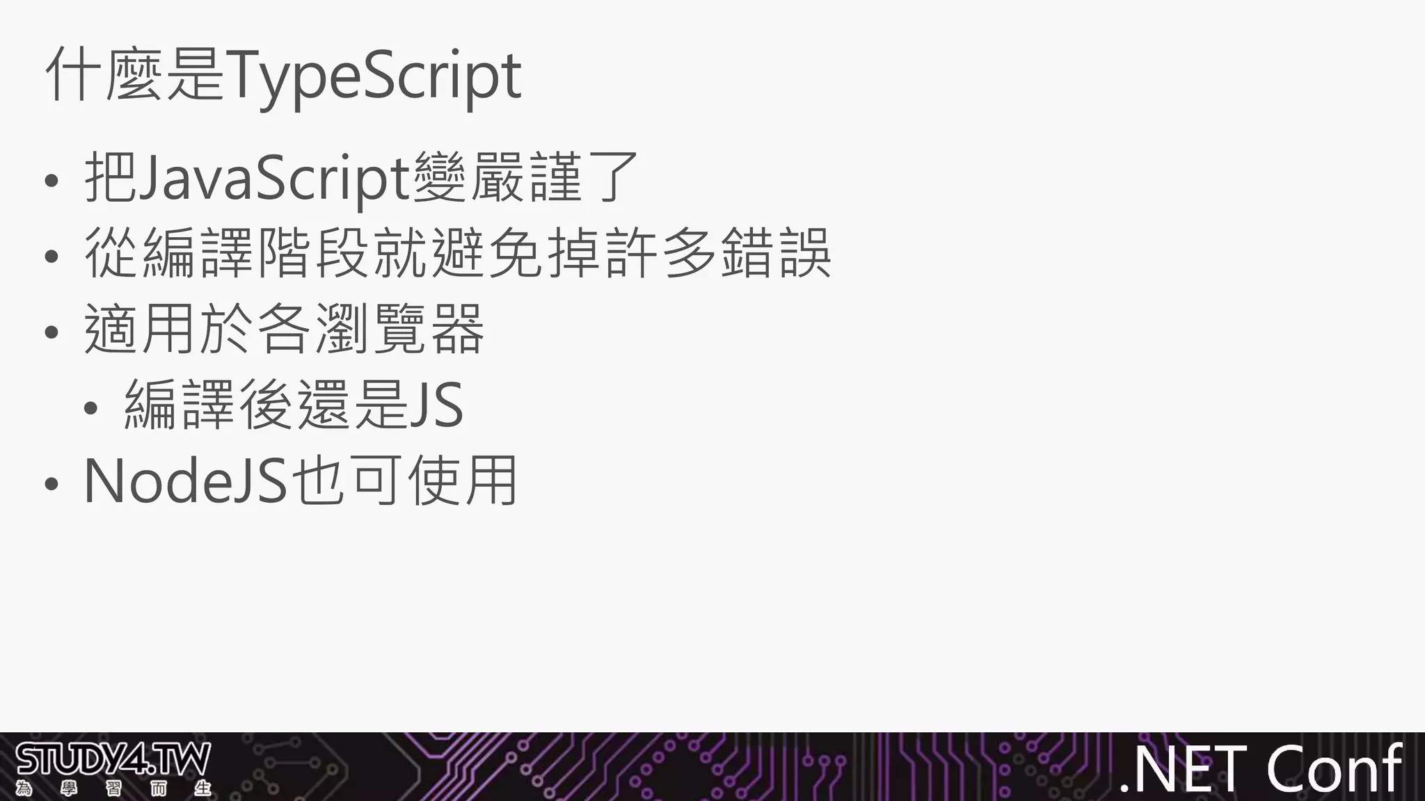 .NET Conf
• 把JavaScript變嚴謹了
• 從編譯階段就避免掉許多錯誤
• 適用於各瀏覽器
• 編譯後還是JS
• NodeJS也可使用
什麼是TypeScript
 
