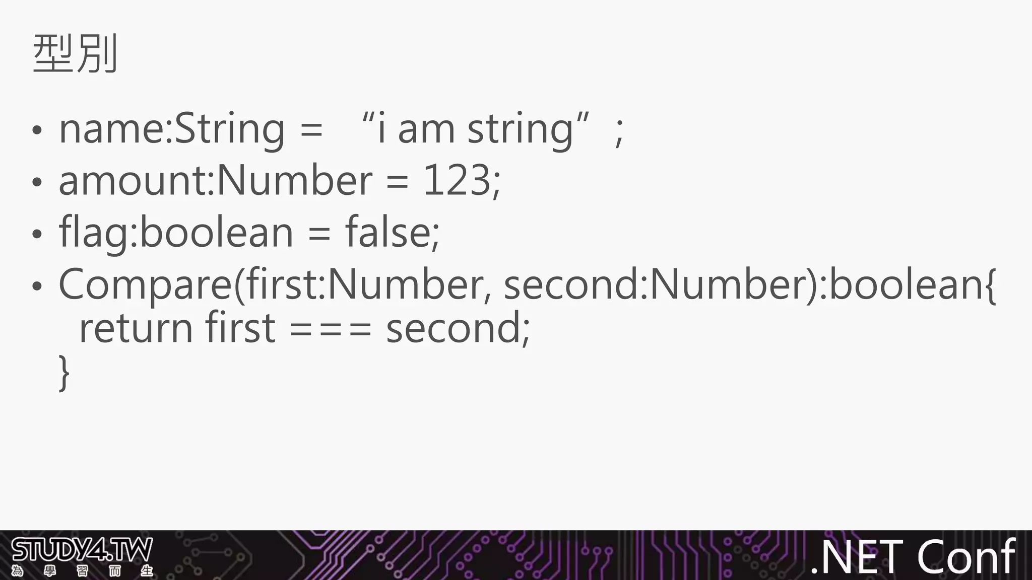 .NET Conf
• name:String = “i am string”;
• amount:Number = 123;
• flag:boolean = false;
• Compare(first:Number, second:Number):boolean{
return first === second;
}
型別
 